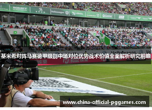 基米希对阵马赛德甲级别中场对位优势战术价值全面解析研究前瞻 基米希对阵马赛德甲级别中场对位优势战术价值全面解析研究前瞻