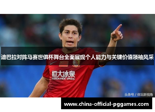 迪巴拉对阵马赛世俱杯舞台全面展现个人能力与关键价值领袖风采