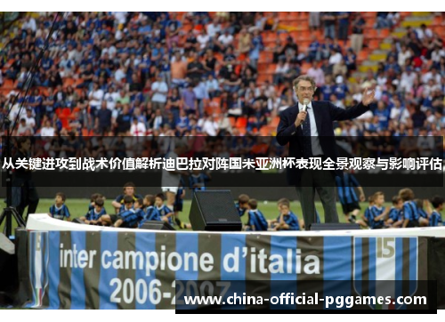 从关键进攻到战术价值解析迪巴拉对阵国米亚洲杯表现全景观察与影响评估 从关键进攻到战术价值解析迪巴拉对阵国米亚洲杯表现全景观察与影响评估