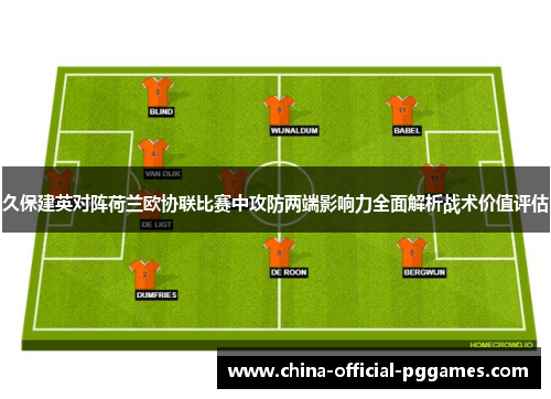 久保建英对阵荷兰欧协联比赛中攻防两端影响力全面解析战术价值评估 久保建英对阵荷兰欧协联比赛中攻防两端影响力全面解析战术价值评估