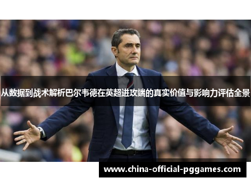 从数据到战术解析巴尔韦德在英超进攻端的真实价值与影响力评估全景 从数据到战术解析巴尔韦德在英超进攻端的真实价值与影响力评估全景