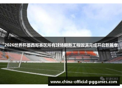 2026世界杯墨西哥赛区所有球场翻新工程圆满完成开启新篇章 2026世界杯墨西哥赛区所有球场翻新工程圆满完成开启新篇章