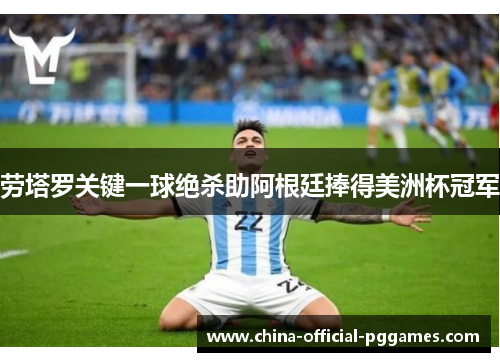 劳塔罗关键一球绝杀助阿根廷捧得美洲杯冠军 劳塔罗关键一球绝杀助阿根廷捧得美洲杯冠军