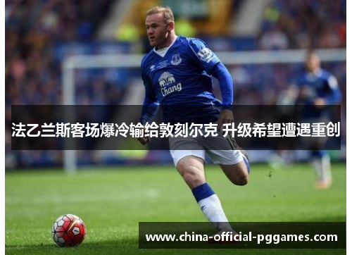 法乙兰斯客场爆冷输给敦刻尔克 升级希望遭遇重创