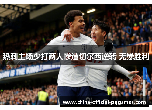 热刺主场少打两人惨遭切尔西逆转 无缘胜利 热刺主场少打两人惨遭切尔西逆转 无缘胜利