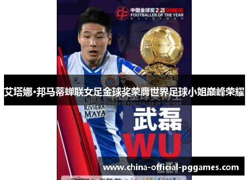 艾塔娜·邦马蒂蝉联女足金球奖荣膺世界足球小姐巅峰荣耀 艾塔娜·邦马蒂蝉联女足金球奖荣膺世界足球小姐巅峰荣耀