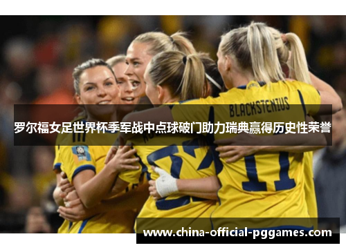 罗尔福女足世界杯季军战中点球破门助力瑞典赢得历史性荣誉